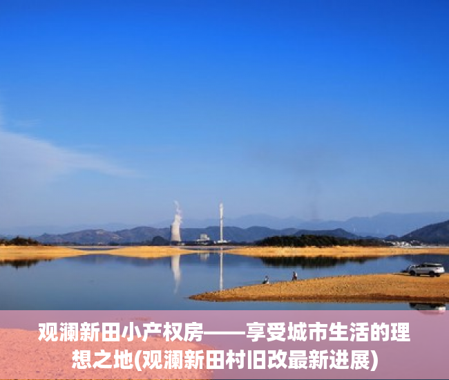 观澜新田小产权房——享受城市生活的理想之地(观澜新田村旧改最新进展)