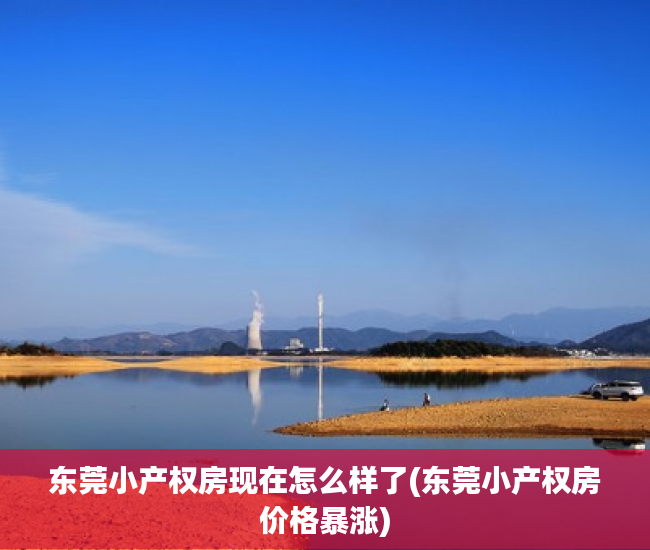 东莞小产权房现在怎么样了(东莞小产权房价格暴涨) 东莞小产权房现在怎么样了(东莞小产权房价格暴涨)