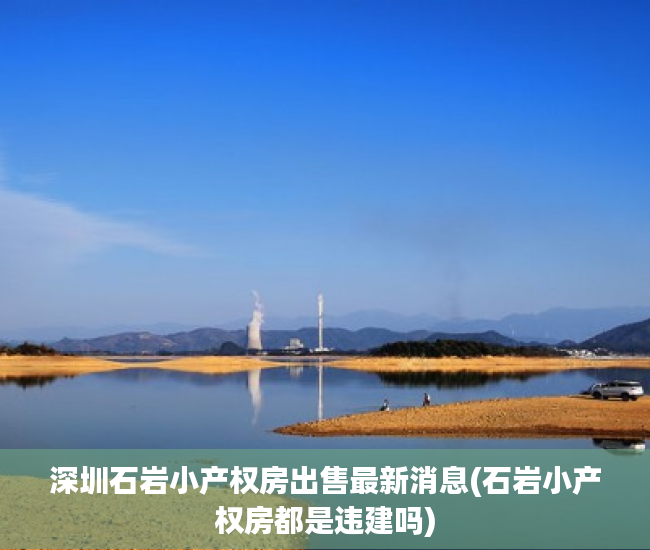 深圳石岩小产权房出售最新消息(石岩小产权房都是违建吗) 深圳石岩小产权房出售最新消息(石岩小产权房都是违建吗)