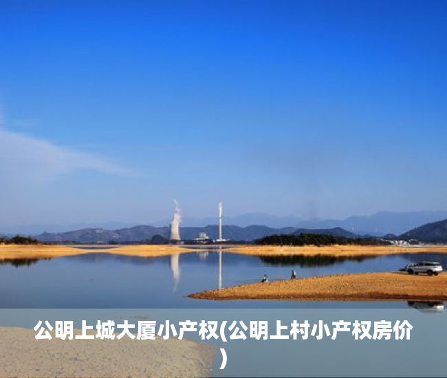 公明上城大厦小产权(公明上村小产权房价) 公明上城大厦小产权(公明上村小产权房价)
