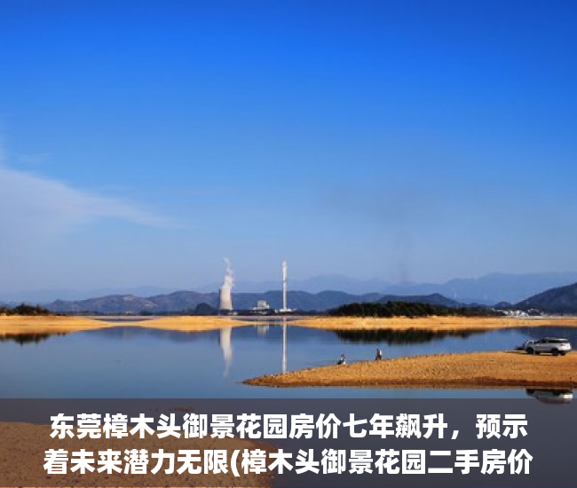 东莞樟木头御景花园房价七年飙升，预示着未来潜力无限(樟木头御景花园二手房价)