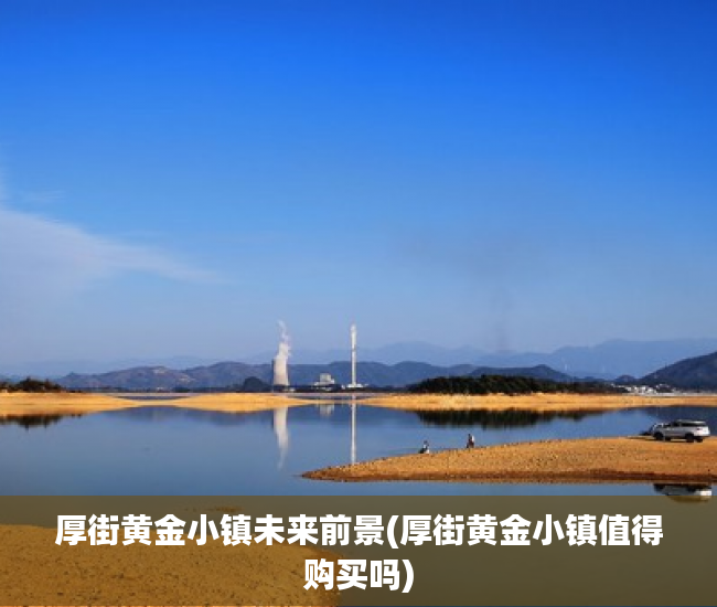 厚街黄金小镇未来前景(厚街黄金小镇值得购买吗)