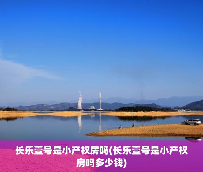 长乐壹号是小产权房吗(长乐壹号是小产权房吗多少钱) 长乐壹号是小产权房吗(长乐壹号是小产权房吗多少钱)