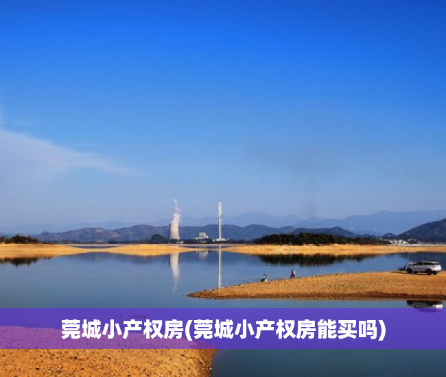 莞城小产权房(莞城小产权房能买吗) 莞城小产权房(莞城小产权房能买吗)