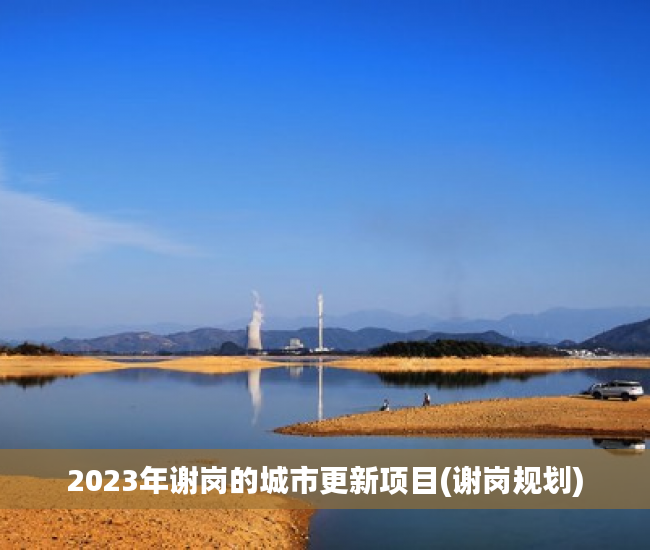 2023年谢岗的城市更新项目(谢岗规划) 2023年谢岗的城市更新项目(谢岗规划)