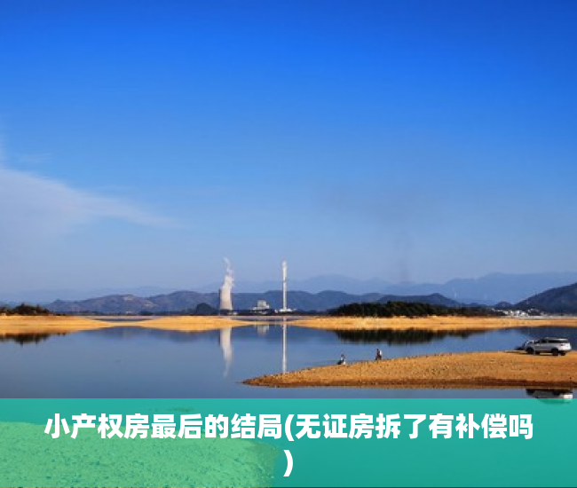 小产权房最后的结局(无证房拆了有补偿吗)