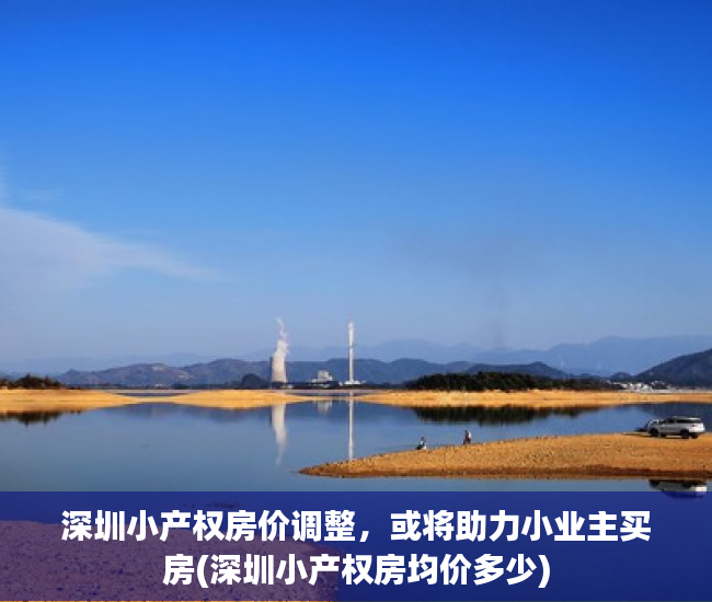 深圳小产权房价调整，或将助力小业主买房(深圳小产权房均价多少)