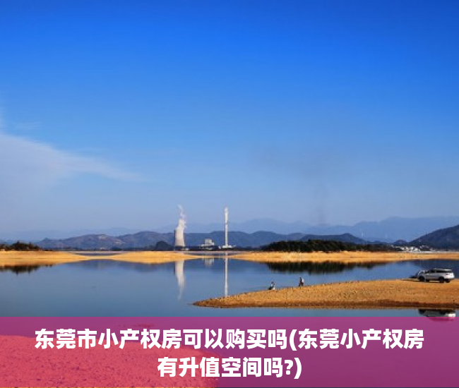 东莞市小产权房可以购买吗(东莞小产权房有升值空间吗?) 东莞市小产权房可以购买吗(东莞小产权房有升值空间吗?)