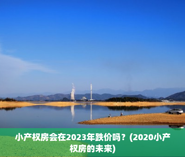小产权房会在2023年跌价吗？(2020小产权房的未来)