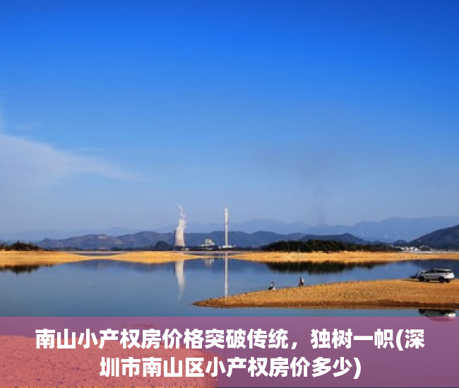 南山小产权房价格突破传统，独树一帜(深圳市南山区小产权房价多少)