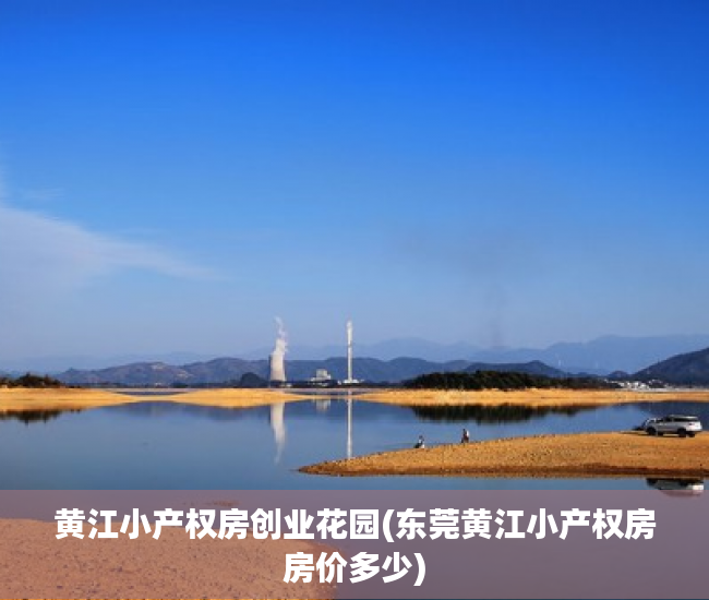 黄江小产权房创业花园(东莞黄江小产权房房价多少) 黄江小产权房创业花园(东莞黄江小产权房房价多少)