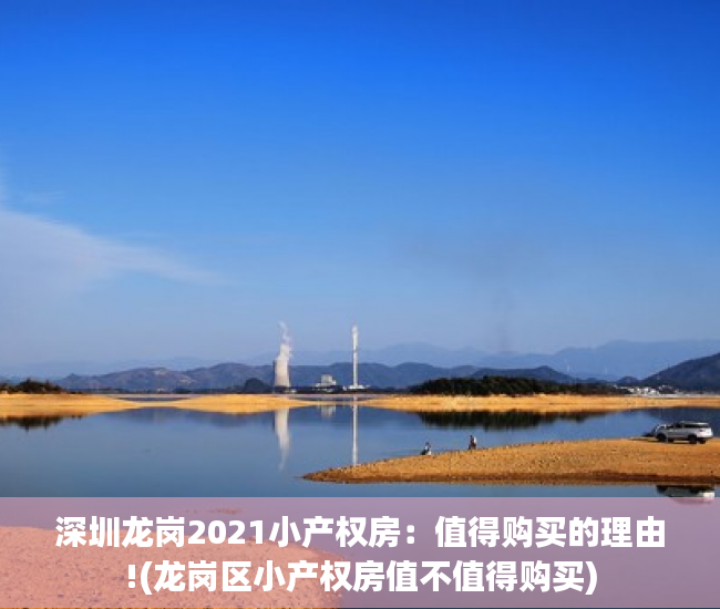 深圳龙岗2021小产权房：值得购买的理由!(龙岗区小产权房值不值得购买)