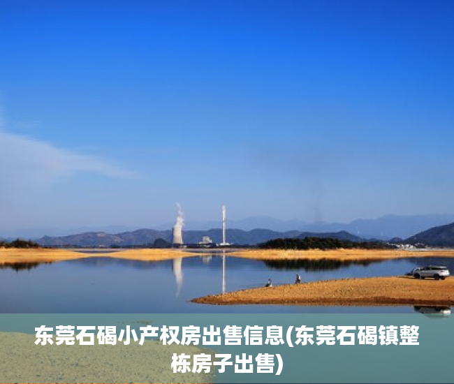 东莞石碣小产权房出售信息(东莞石碣镇整栋房子出售) 东莞石碣小产权房出售信息(东莞石碣镇整栋房子出售)