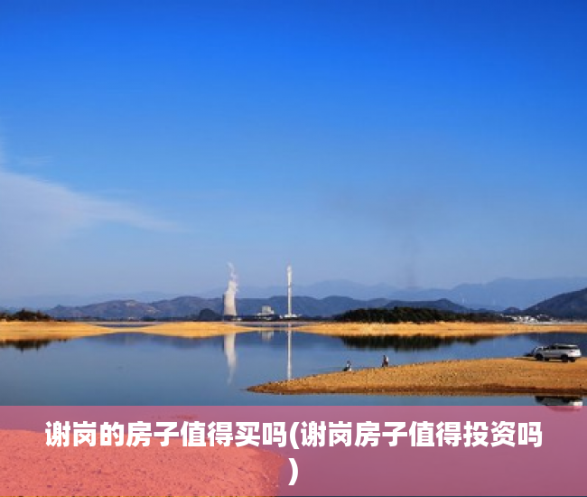 谢岗的房子值得买吗(谢岗房子值得投资吗) 谢岗的房子值得买吗(谢岗房子值得投资吗)