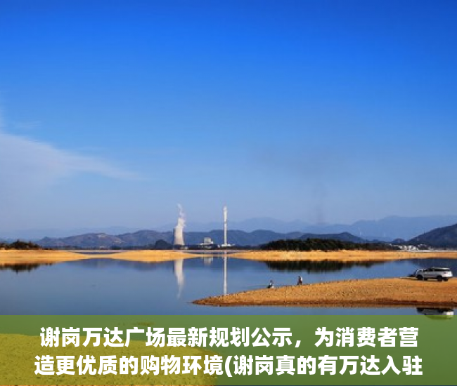 谢岗万达广场最新规划公示，为消费者营造更优质的购物环境(谢岗真的有万达入驻吗)