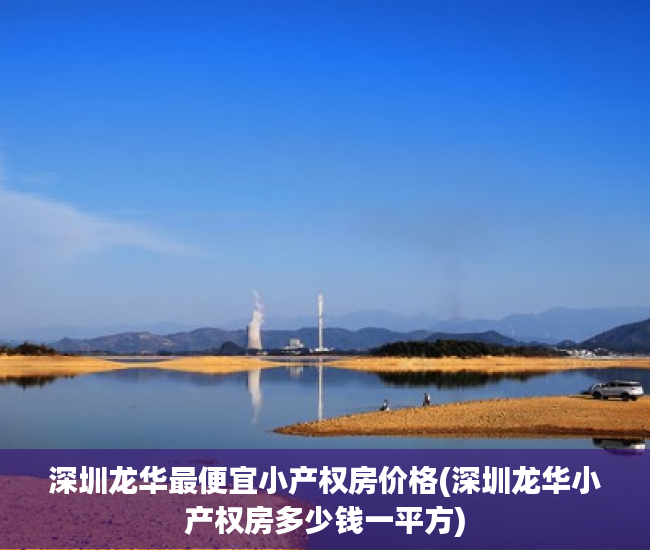 深圳龙华最便宜小产权房价格(深圳龙华小产权房多少钱一平方) 深圳龙华最便宜小产权房价格(深圳龙华小产权房多少钱一平方)