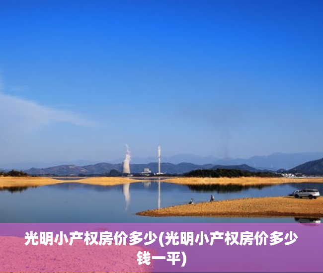 光明小产权房价多少(光明小产权房价多少钱一平) 光明小产权房价多少(光明小产权房价多少钱一平)