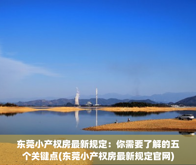 东莞小产权房最新规定：你需要了解的五个关键点(东莞小产权房最新规定官网)
