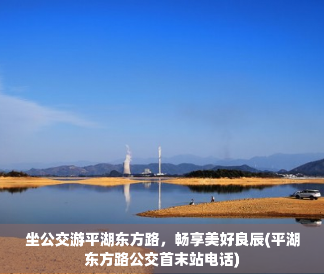 坐公交游平湖东方路，畅享美好良辰(平湖东方路公交首末站电话)