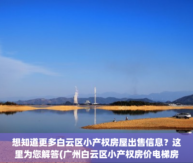 想知道更多白云区小产权房屋出售信息？这里为您解答(广州白云区小产权房价电梯房)