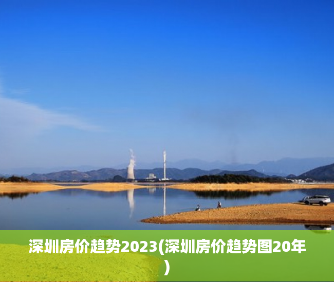 深圳房价趋势2023(深圳房价趋势图20年) 深圳房价趋势2023(深圳房价趋势图20年)