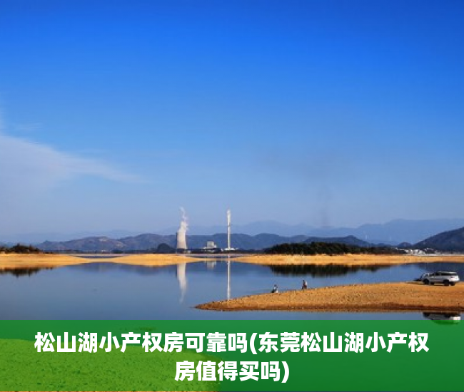 松山湖小产权房可靠吗(东莞松山湖小产权房值得买吗) 松山湖小产权房可靠吗(东莞松山湖小产权房值得买吗)