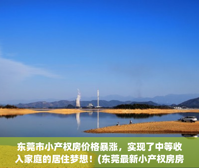 东莞市小产权房价格暴涨，实现了中等收入家庭的居住梦想！(东莞最新小产权房房源)