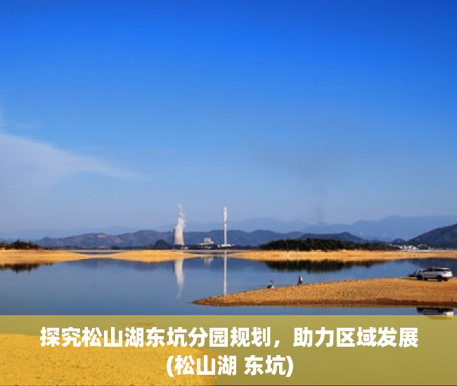 探究松山湖东坑分园规划，助力区域发展(松山湖 东坑)