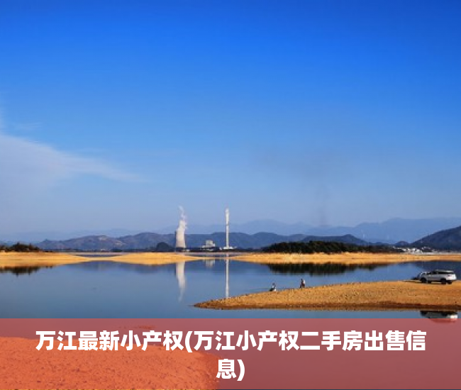 万江最新小产权(万江小产权二手房出售信息) 万江最新小产权(万江小产权二手房出售信息)