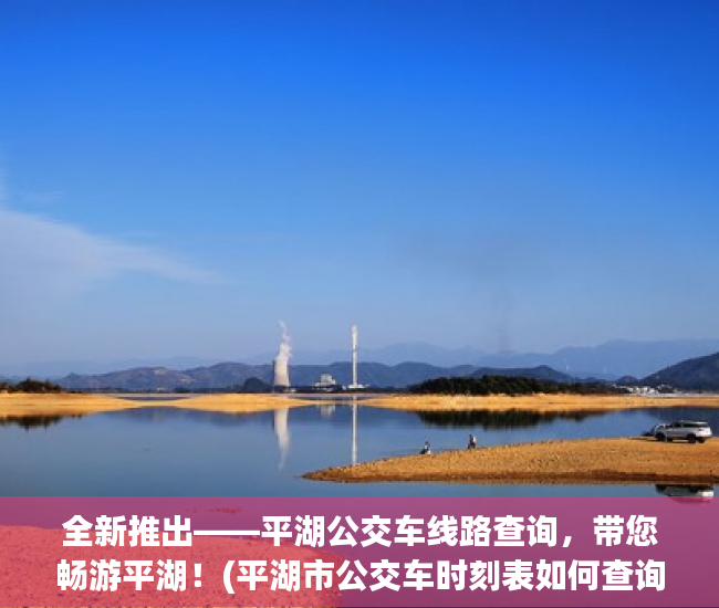 全新推出——平湖公交车线路查询，带您畅游平湖！(平湖市公交车时刻表如何查询)