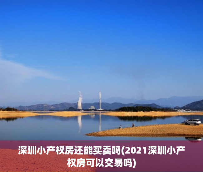 深圳小产权房还能买卖吗(2021深圳小产权房可以交易吗) 深圳小产权房还能买卖吗(2021深圳小产权房可以交易吗)