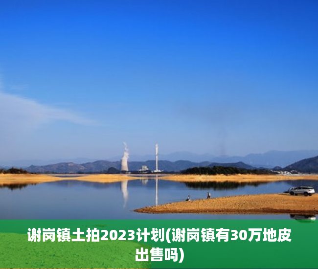 谢岗镇土拍2023计划(谢岗镇有30万地皮出售吗) 谢岗镇土拍2023计划(谢岗镇有30万地皮出售吗)