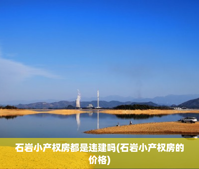 石岩小产权房都是违建吗(石岩小产权房的价格) 石岩小产权房都是违建吗(石岩小产权房的价格)