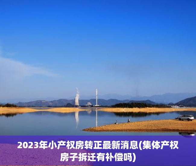 2023年小产权房转正最新消息(集体产权房子拆迁有补偿吗) 2023年小产权房转正最新消息(集体产权房子拆迁有补偿吗)