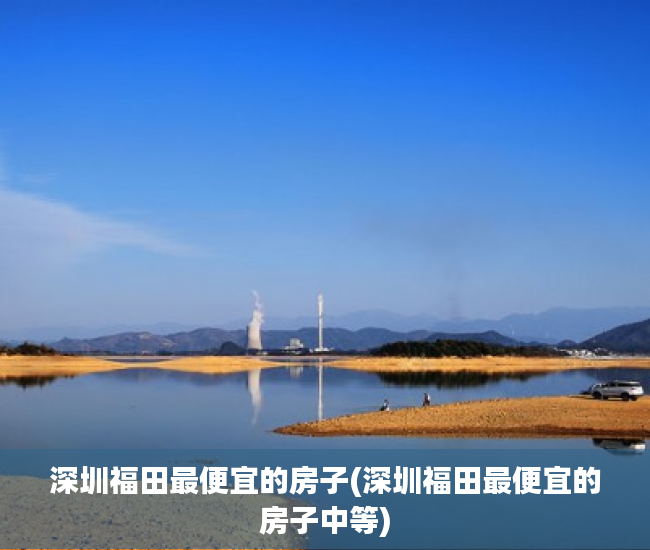 深圳福田最便宜的房子(深圳福田最便宜的房子中等)