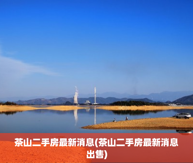 茶山二手房最新消息(茶山二手房最新消息出售) 茶山二手房最新消息(茶山二手房最新消息出售)