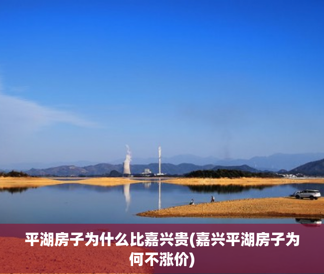 平湖房子为什么比嘉兴贵(嘉兴平湖房子为何不涨价)