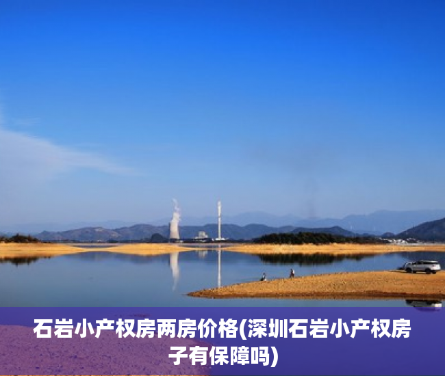 石岩小产权房两房价格(深圳石岩小产权房子有保障吗) 石岩小产权房两房价格(深圳石岩小产权房子有保障吗)