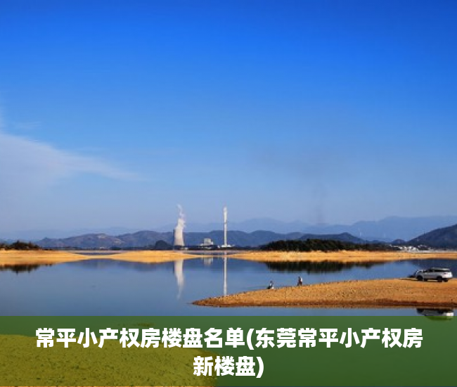 常平小产权房楼盘名单(东莞常平小产权房新楼盘) 常平小产权房楼盘名单(东莞常平小产权房新楼盘)