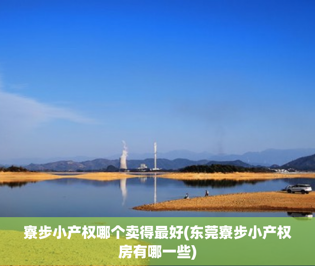 寮步小产权哪个卖得最好(东莞寮步小产权房有哪一些) 寮步小产权哪个卖得最好(东莞寮步小产权房有哪一些)