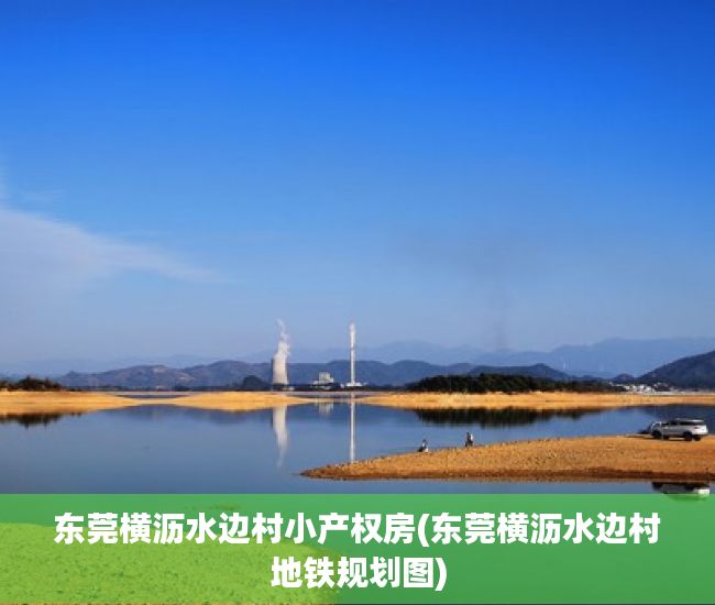 东莞横沥水边村小产权房(东莞横沥水边村地铁规划图) 东莞横沥水边村小产权房(东莞横沥水边村地铁规划图)