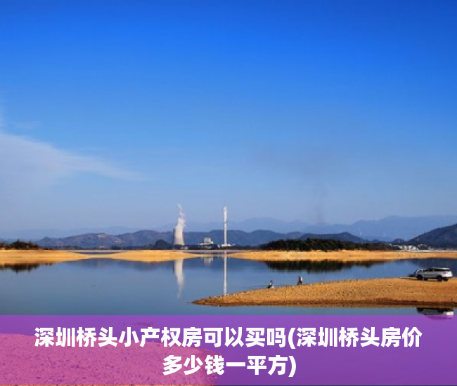 深圳桥头小产权房可以买吗(深圳桥头房价多少钱一平方) 深圳桥头小产权房可以买吗(深圳桥头房价多少钱一平方)
