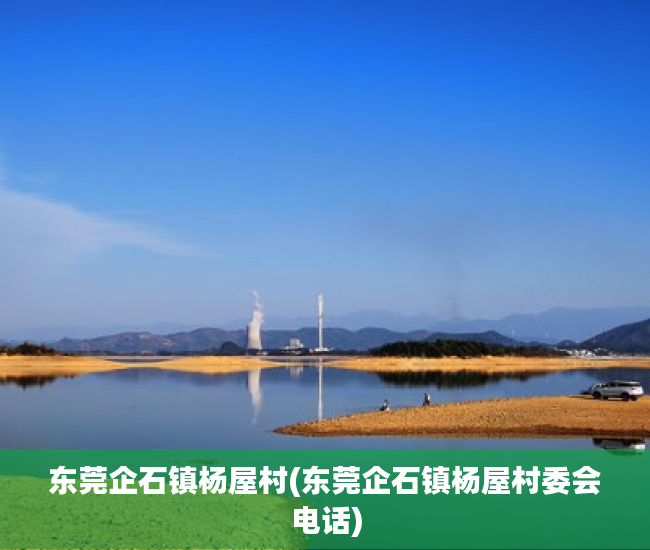 东莞企石镇杨屋村(东莞企石镇杨屋村委会电话) 东莞企石镇杨屋村(东莞企石镇杨屋村委会电话)