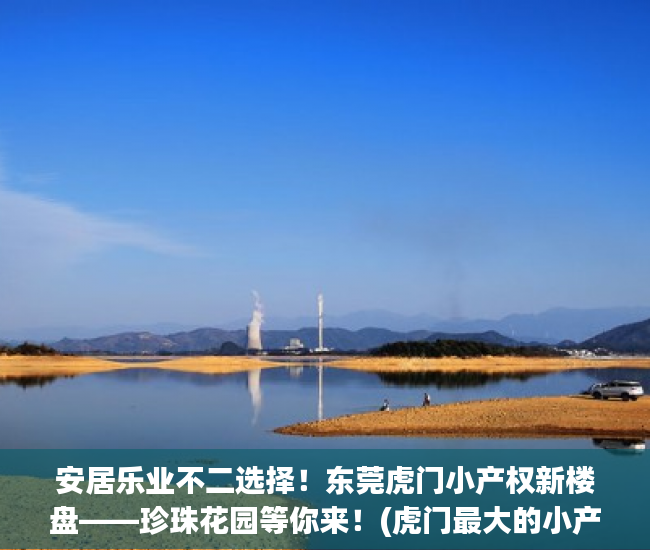 安居乐业不二选择！东莞虎门小产权新楼盘——珍珠花园等你来！(虎门最大的小产权新盘)