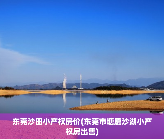 东莞沙田小产权房价(东莞市塘厦沙湖小产权房出售) 东莞沙田小产权房价(东莞市塘厦沙湖小产权房出售)