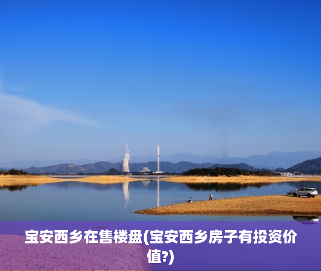 宝安西乡在售楼盘(宝安西乡房子有投资价值?)
