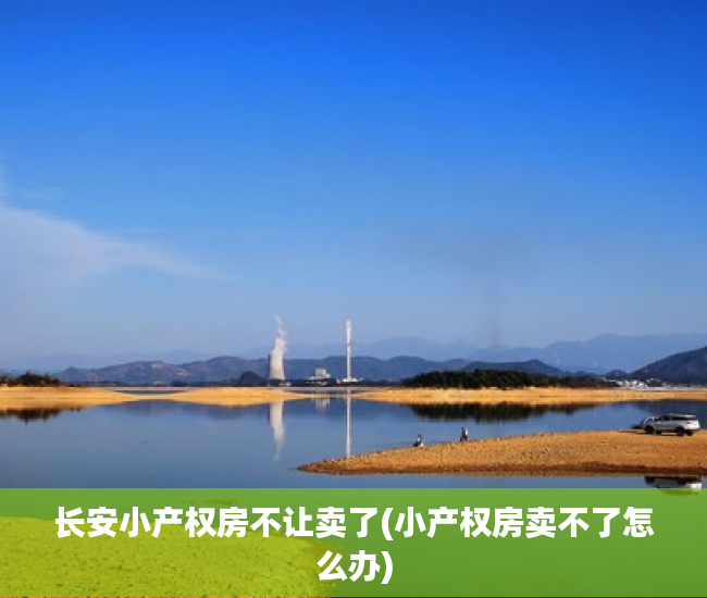长安小产权房不让卖了(小产权房卖不了怎么办) 长安小产权房不让卖了(小产权房卖不了怎么办)