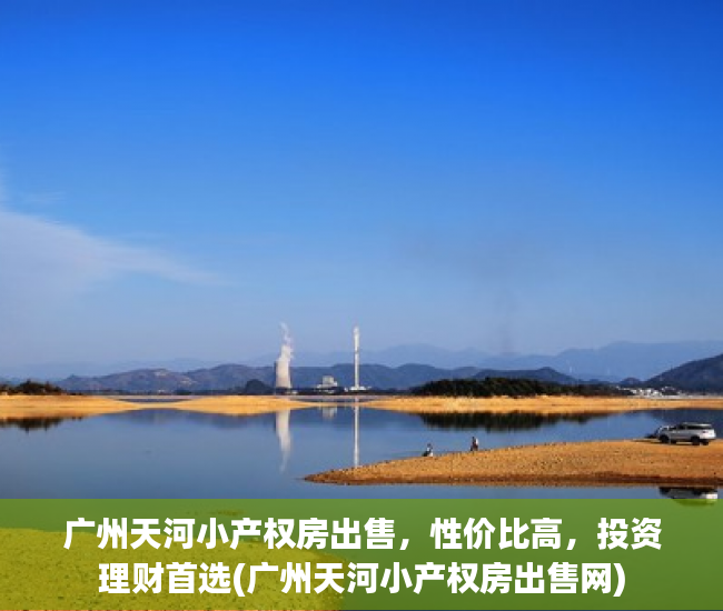 广州天河小产权房出售，性价比高，投资理财首选(广州天河小产权房出售网)
