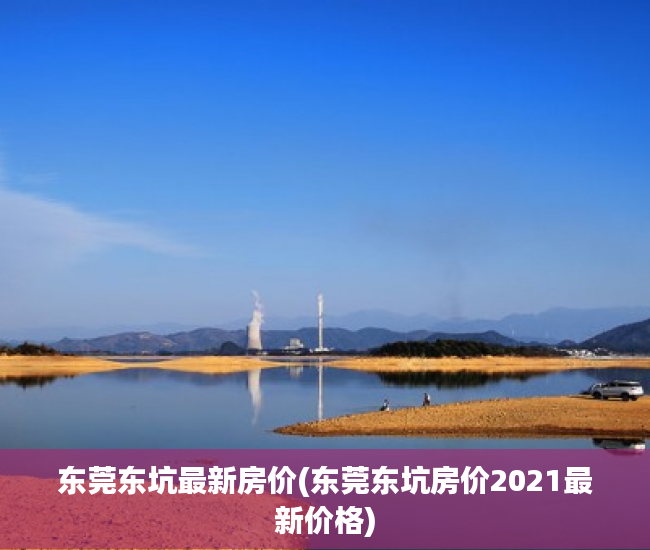 东莞东坑最新房价(东莞东坑房价2021最新价格) 东莞东坑最新房价(东莞东坑房价2021最新价格)