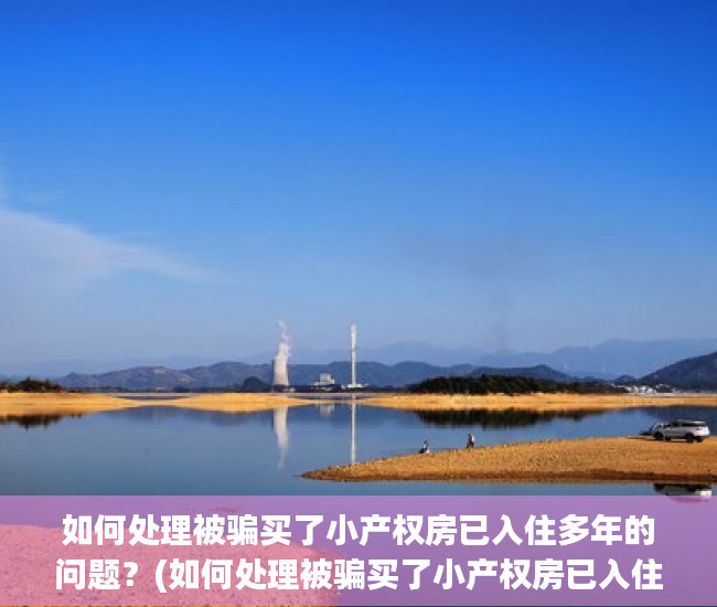 如何处理被骗买了小产权房已入住多年的问题？(如何处理被骗买了小产权房已入住多年的问题呢)